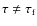$\tau \neq\tau_{\rm f}$