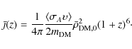 \begin{displaymath}
\bar{\jmath}(z)=\frac{1}{4\pi}\frac{\langle\sigma_A\upsilon\rangle}{2m_{\rm DM}}\bar{\rho}_{\rm DM,0}^2(1+z)^6\cdot
\end{displaymath}