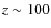$z \sim 100$