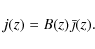 \begin{displaymath}
j(z)=B(z)\bar{\jmath}(z).
\end{displaymath}
