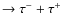 $\rightarrow \tau ^{-}+\tau ^{+}$