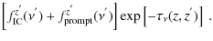 $\displaystyle \left[f^{z^{'}}_{\rm IC}(\nu^{'})+f^{z^{'}}_{\rm prompt}(\nu^{'})\right]\exp\left[-\tau_{\nu}(z,z^{'})\right]~.$