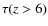 $\tau(z > 6)$