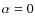 $\alpha = 0$