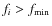 $f_i>f_{\rm min}$