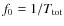 $f_0=1/T_{\rm tot}$