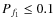 $P_{f_1}\leq 0.1$