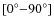 $[0^\circ{-}90^\circ]$