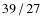 $39\hspace{0.5mm}/\hspace{0.5mm}27$