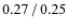 $0.27\hspace{0.5mm}/\hspace{0.5mm}0.25$