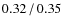 $0.32\hspace{0.5mm}/\hspace{0.5mm}0.35$