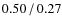 $0.50\hspace{0.5mm}/\hspace{0.5mm}0.27$