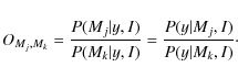 \begin{displaymath}
O_{M_j,M_k}=\frac{P(M_j\vert y,I)}{P(M_k\vert y,I)}=\frac{P(y\vert M_j,I)}{P(y\vert M_k,I)}\cdot
\end{displaymath}