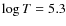 $\log T = 5.3$
