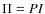 $\Pi = P I$
