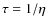 $\tau=1/\eta$