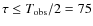$\tau\leq T_{\rm obs}/2 = 75$