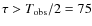 $\tau > T_{\rm obs}/2=75$