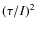 $(\tau/I)^2$