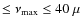$\leq \nu_{\rm max} \leq 40~\mu$