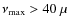 $\nu_{\rm max} > 40~\mu$