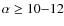 $\alpha \geq 10{-}12$