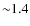 ${\sim} 1.4$