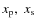 $x_{\rm p},~x_{\rm s}$