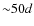 ${\sim} 50d$