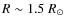 $R \sim 1.5 ~R_\odot$