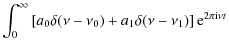 $\displaystyle \int_0^\infty \left[a_0 \delta(\nu-\nu_{0})
+ a_1 \delta(\nu-\nu_{1})\right] {\rm e}^{2\pi {\rm i}\nu t }$