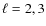 $\ell=2,3$