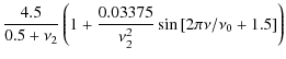 $\displaystyle {4.5\over 0.5 +\nu_{2}}
\left(1+{0.03375 \over \nu_{2}^2}
\sin\left[{2\pi\nu/\nu_0} +1.5\right] \right)$