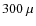 $300~\mu$