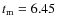 $t_{\rm m}=6.45$