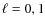 $\ell =0,1$