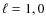 $\ell=1,0$