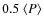 $0.5~\langle P\rangle $