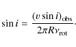 \begin{displaymath}%
\sin i = \frac{(v \sin i)_{\rm obs}}{2\pi R \nu_{\rm rot} }\cdot
\end{displaymath}