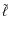 $\tilde{\ell}$