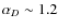$\alpha_D \sim 1.2$