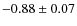 $ -0.88\pm0.07 $
