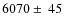 $6070\pm ~45 $