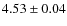 $ 4.53 \pm0.04$