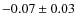 $-0.07 \pm0.03 $