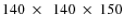 $140~\times~~140~ \times~ 150$
