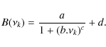 \begin{displaymath}%
B(\nu_k) = \frac{a}{1+(b.\nu_k)^c}+d.
\end{displaymath}