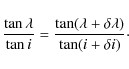 \begin{displaymath}{\tan \lambda\over \tan i} = {\tan (\lambda+ \delta\lambda) \over \tan (i+ \delta i)}\cdot
\end{displaymath}