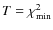 $T = \chi^2_{{\rm min}}$