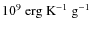 $10^9~{\rm erg~K^{-1}~g^{-1}}$